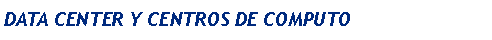 Cuadro de texto: DATA CENTER Y CENTROS DE COMPUTO