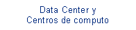 Cuadro de texto: Data Center y Centros de computo